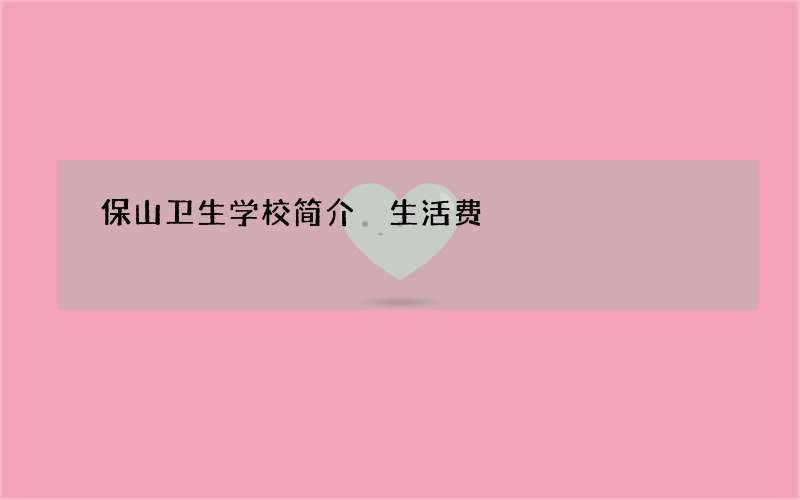 保山卫生学校简介 生活费